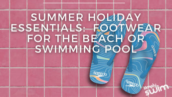 Summer Holiday Essentials: Footwear For The Beach or Swimming Pool